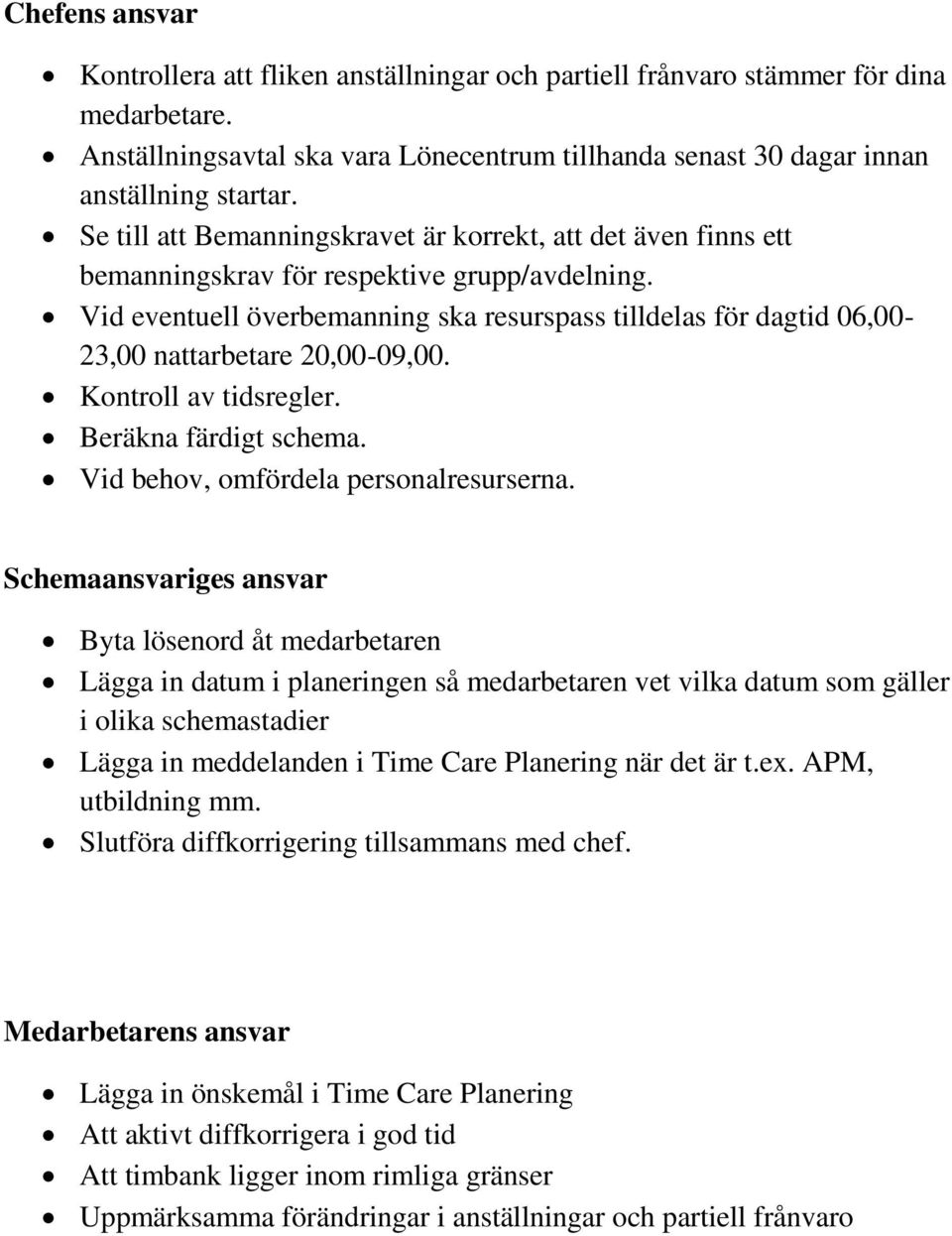 Vid eventuell överbemanning ska resurspass tilldelas för dagtid 06,00-23,00 nattarbetare 20,00-09,00. Kontroll av tidsregler. Beräkna färdigt schema. Vid behov, omfördela personalresurserna.