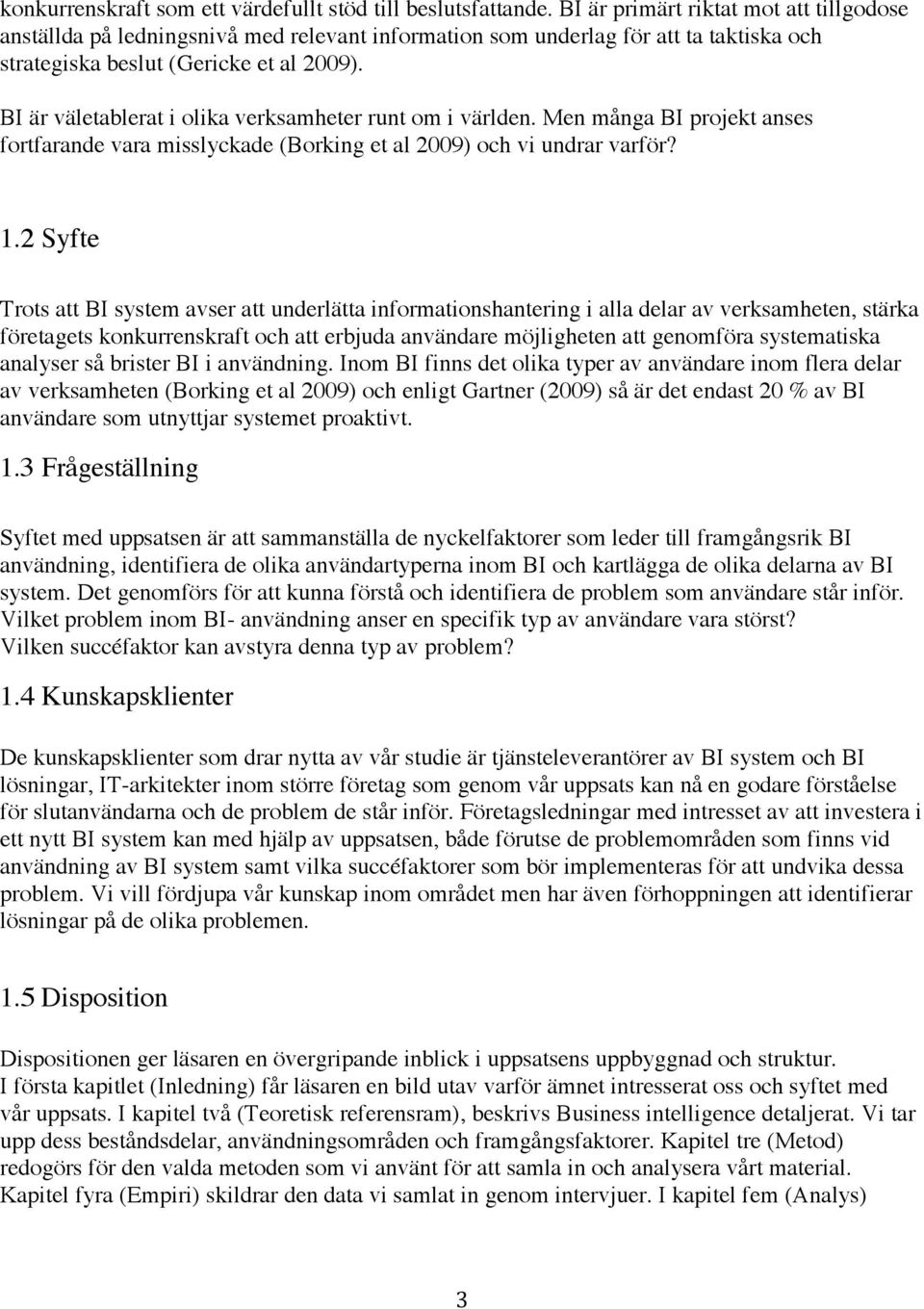 BI är väletablerat i olika verksamheter runt om i världen. Men många BI projekt anses fortfarande vara misslyckade (Borking et al 2009) och vi undrar varför? 1.