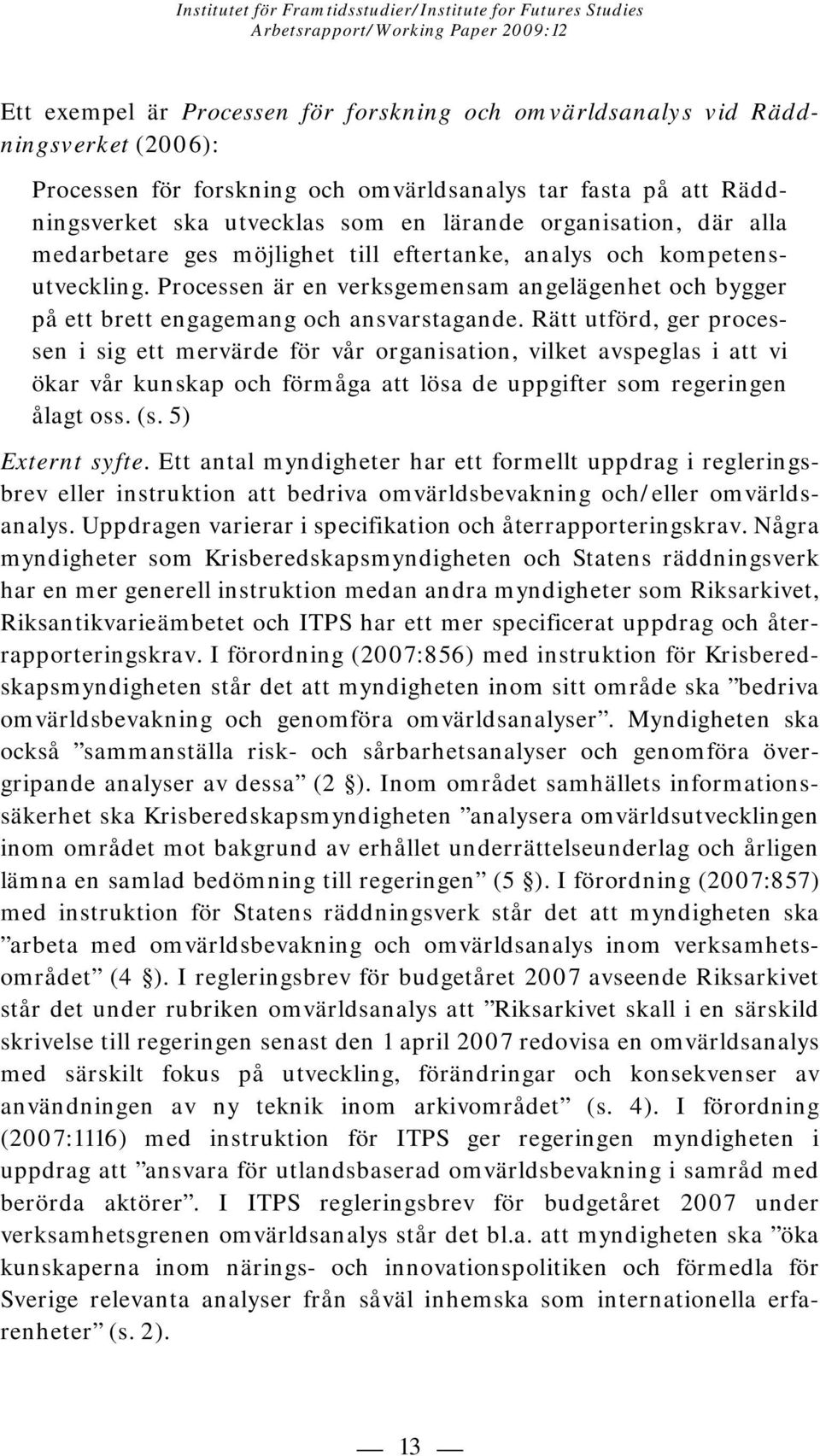 Rätt utförd, ger processen i sig ett mervärde för vår organisation, vilket avspeglas i att vi ökar vår kunskap och förmåga att lösa de uppgifter som regeringen ålagt oss. (s. 5) Eternt syfte.