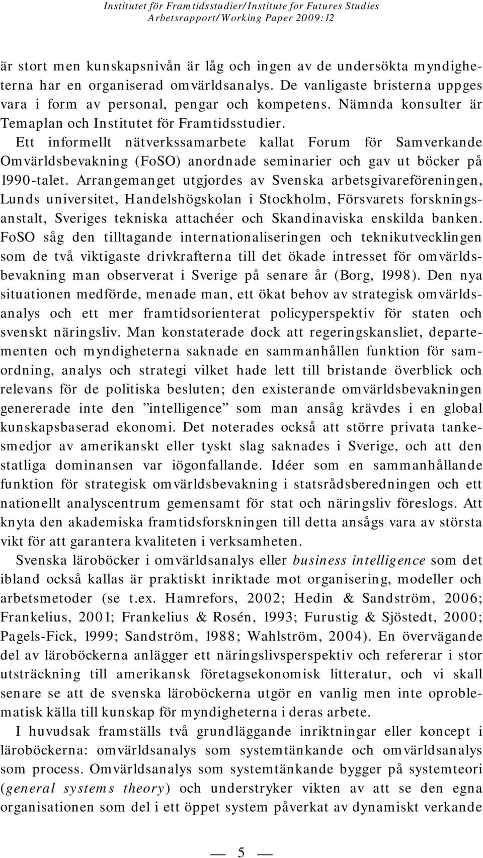 Ett informellt nätverkssamarbete kallat Forum för Samverkande Omvärldsbevakning (FoSO) anordnade seminarier och gav ut böcker på 1990-talet.