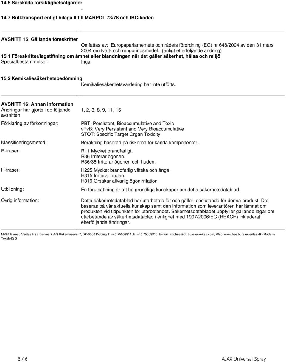 Specialbestämmelser: Inga 152 Kemikaliesäkerhetsbedömning Kemikaliesäkerhetsvärdering har inte utförts AVSNITT 16: Annan information Ändringar har gjorts i de följande avsnitten: Förklaring av