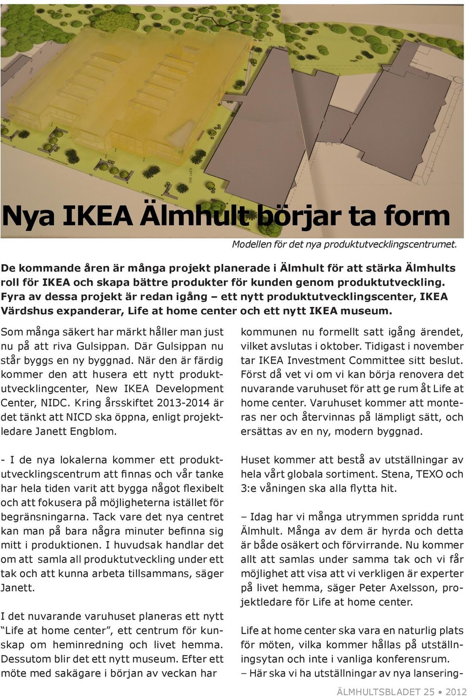Fyra av dessa projekt är redan igång ett nytt produktutvecklingscenter, IKEA Värdshus expanderar, Life at home center och ett nytt IKEA museum.