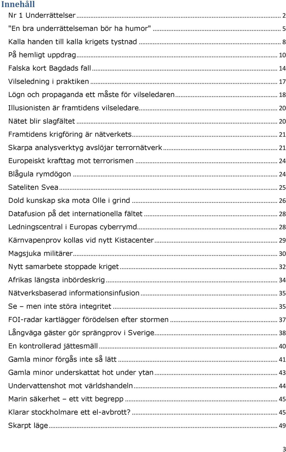 .. 21 Skarpa analysverktyg avslöjar terrornätverk... 21 Europeiskt krafttag mot terrorismen... 24 Blågula rymdögon... 24 Sateliten Svea... 25 Dold kunskap ska mota Olle i grind.