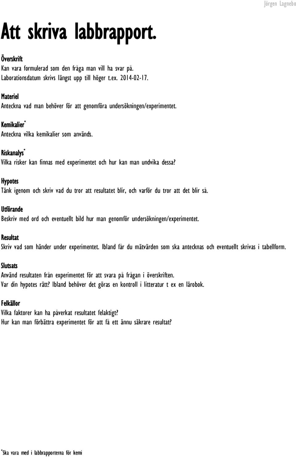 Riskanalys * Vilka risker kan finnas med experimentet och hur kan man undvika dessa? Hypotes Tänk igenom och skriv vad du tror att resultatet blir, och varför du tror att det blir så.