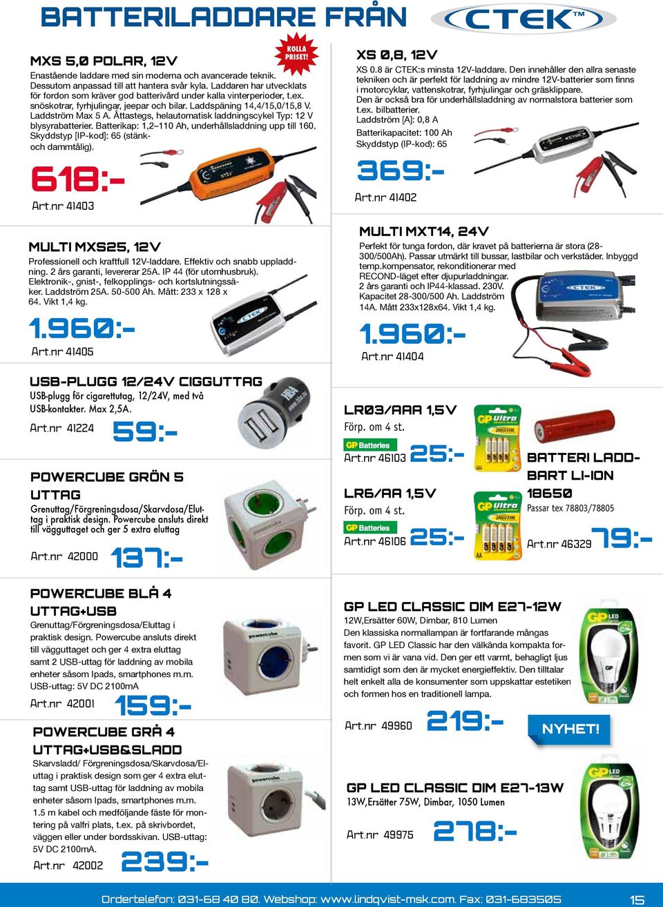 Åttastegs, helautomatisk laddningscykel Typ: 12 V blysyrabatterier. Batterikap: 1,2 110 Ah, underhållsladdning upp till 160. Skyddstyp [IP-kod]: 65 (stänkoch dammtålig). 618:- Art.