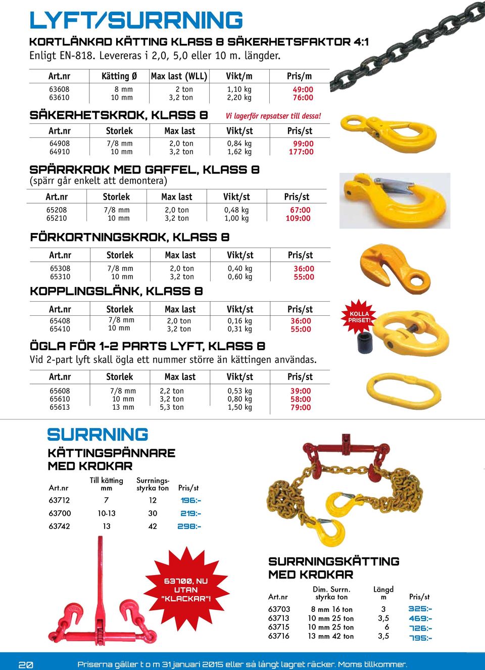 nr Storlek Max last 64908 7/8 mm 2,0 ton 64910 10 mm 3,2 ton Vikt/m 1,10 kg 2,20 kg SPÄRRKROK MED GAFFEL, KLASS 8 (spärr går enkelt att demontera) Art.