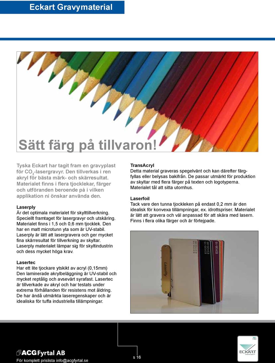 Speciellt framtaget för lasergravyr och utskäring. Materialet finns i 1,5 och 0,6 mm tjocklek. Den har en matt microtunn yta som är UV-stabil.