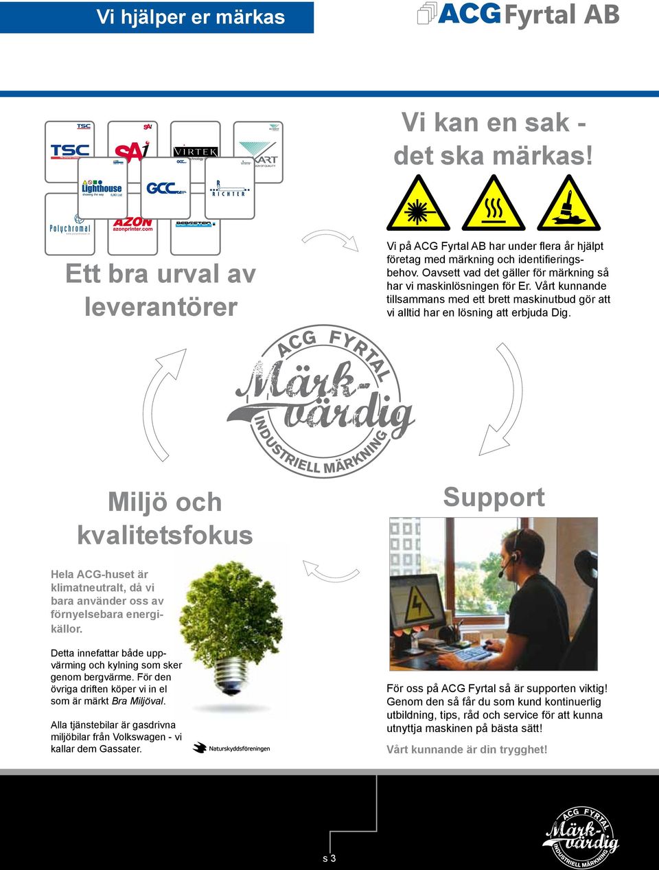 Ett bra urval av leverantörer Support Miljö och kvalitetsfokus Hela ACG-huset är klimatneutralt, då vi bara använder oss av förnyelsebara energikällor.