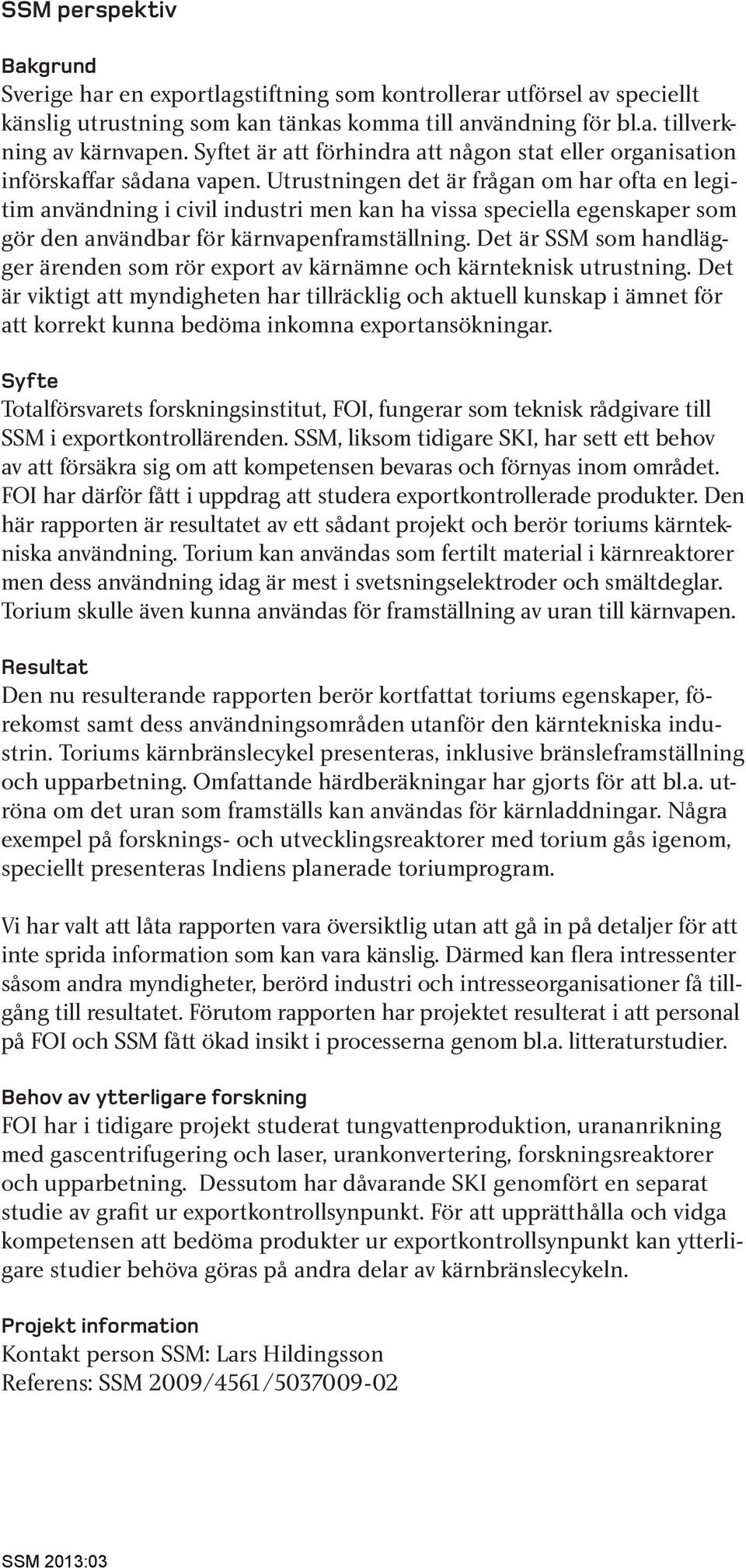 Utrustningen det är frågan om har ofta en legitim användning i civil industri men kan ha vissa speciella egenskaper som gör den användbar för kärnvapenframställning.