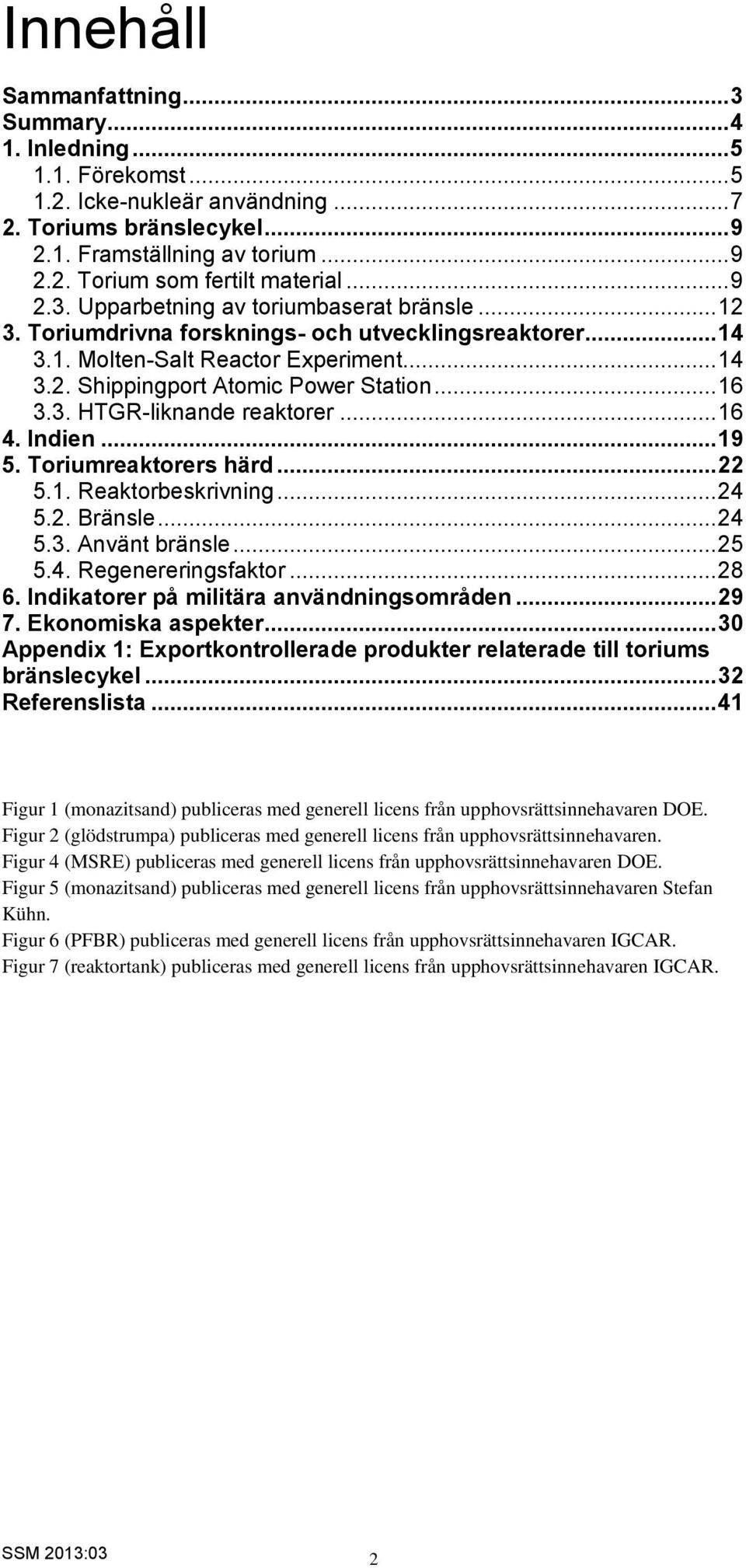 3. HTGR-liknande reaktorer... 16 4. Indien... 19 5. Toriumreaktorers härd... 22 5.1. Reaktorbeskrivning... 24 5.2. Bränsle... 24 5.3. Använt bränsle... 25 5.4. Regenereringsfaktor... 28 6.