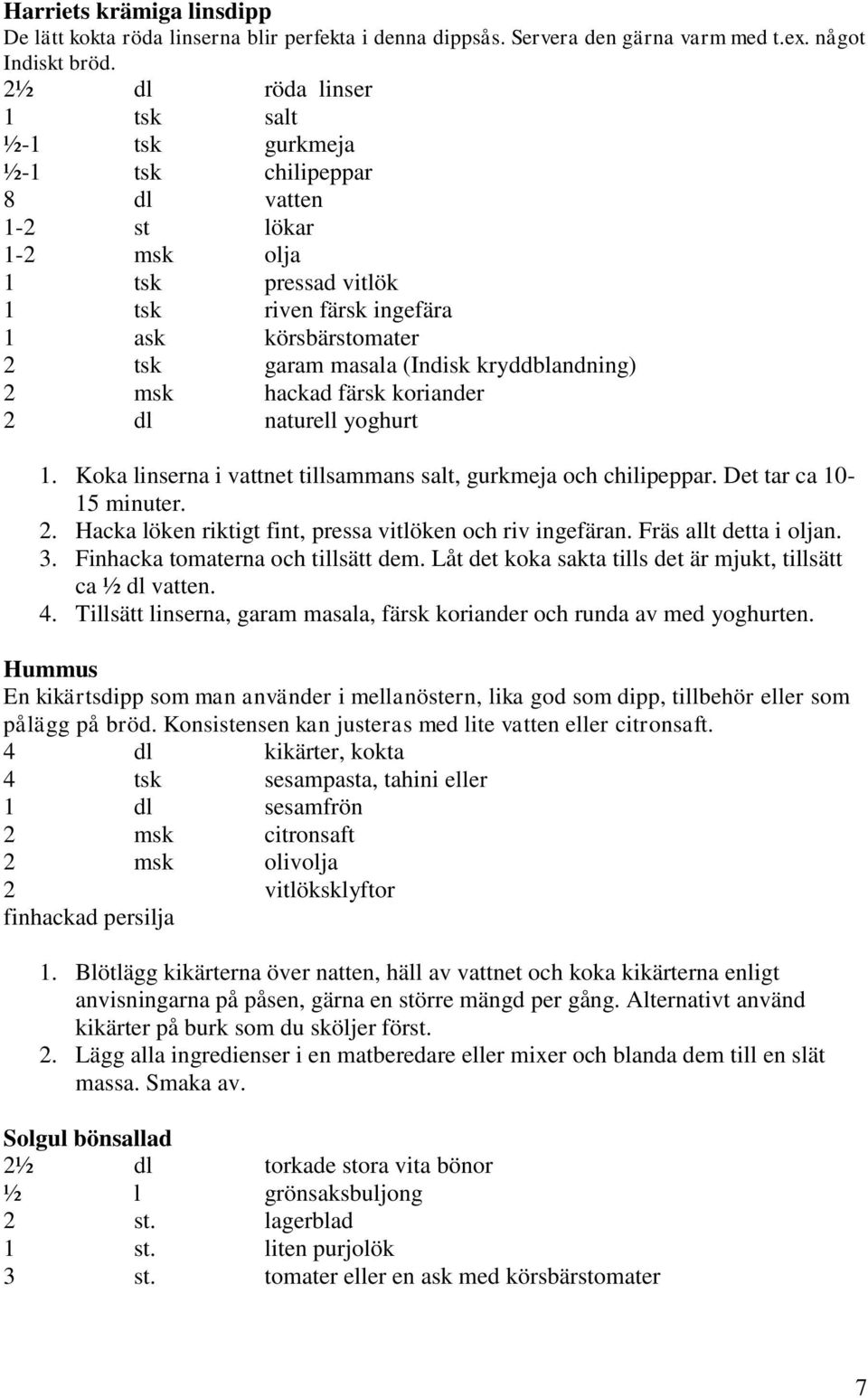 (Indisk kryddblandning) 2 msk hackad färsk koriander 2 dl naturell yoghurt 1. Koka linserna i vattnet tillsammans salt, gurkmeja och chilipeppar. Det tar ca 10-15 minuter. 2. Hacka löken riktigt fint, pressa vitlöken och riv ingefäran.