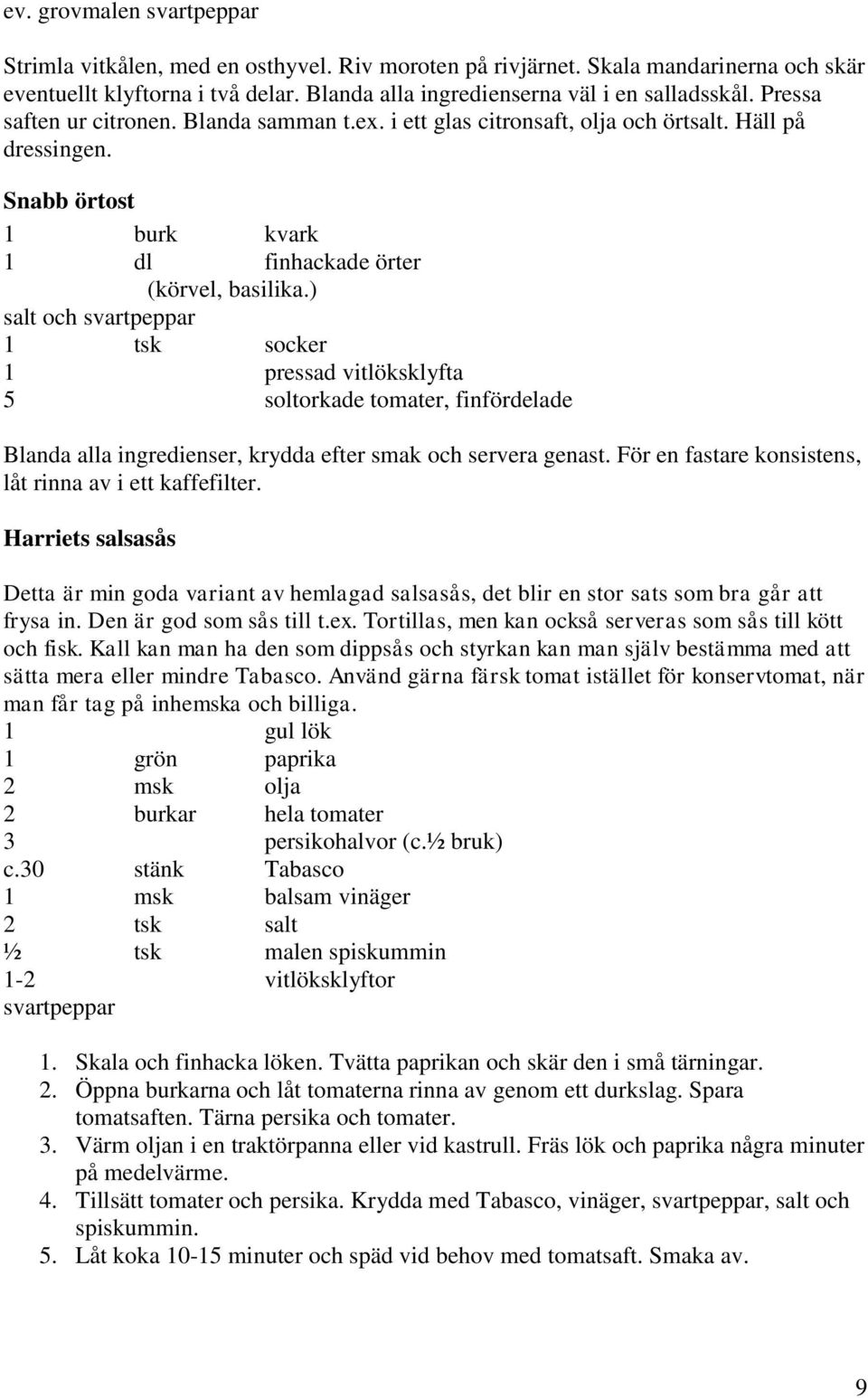 ) salt och svartpeppar 1 tsk socker 1 pressad vitlöksklyfta 5 soltorkade tomater, finfördelade Blanda alla ingredienser, krydda efter smak och servera genast.