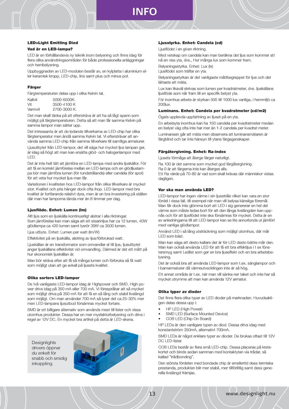 Uppbyggnaden av LED-modulen består av, en kylplatta i aluminium eller keramisk kropp, LED-chip, lins samt plus och minus pol. Färger Färgtemperaturen delas upp i olika Kelvin tal. Kallvit 5000-6500K.