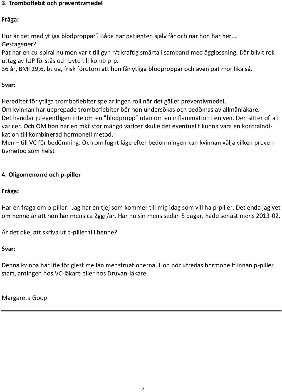 36 år, BMI 29,6, bt ua, frisk förutom att hon får ytliga blodproppar och även pat mor lika så. Svar: Hereditet för ytliga tromboflebiter spelar ingen roll när det gäller preventivmedel.