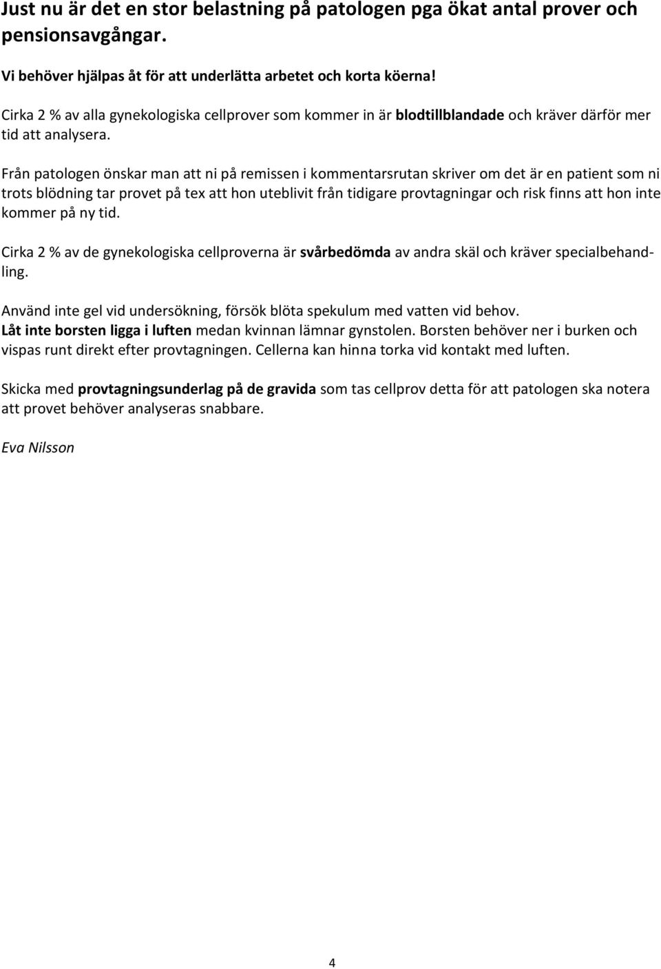 Från patologen önskar man att ni på remissen i kommentarsrutan skriver om det är en patient som ni trots blödning tar provet på tex att hon uteblivit från tidigare provtagningar och risk finns att