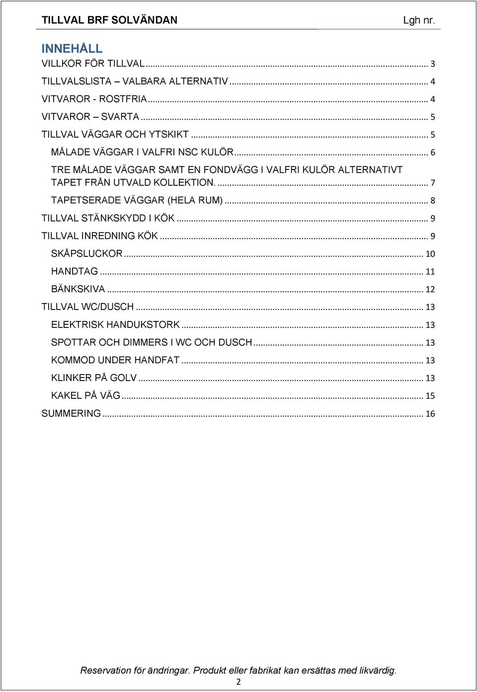 ... 7 TAPETSERADE VÄGGAR (HELA RUM)... 8 TILLVAL STÄNKSKYDD I KÖK... 9 TILLVAL INREDNING KÖK... 9 SKÅPSLUCKOR... 10 HANDTAG... 11 BÄNKSKIVA.