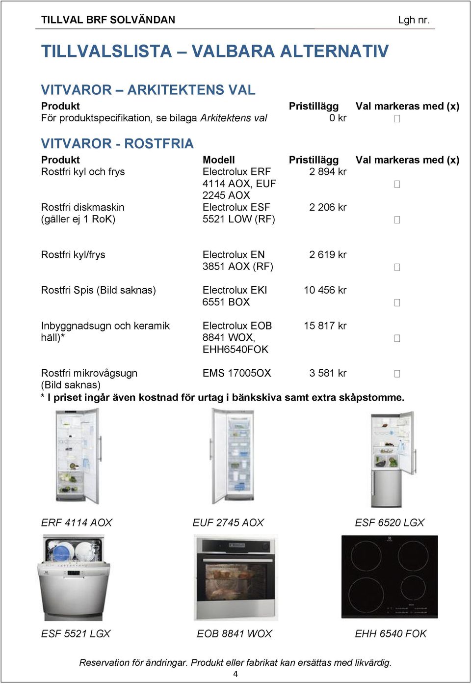 Electrolux EN 3851 AOX (RF) 2 619 kr Rostfri Spis (Bild saknas) Electrolux EKI 6551 BOX 10 456 kr Inbyggnadsugn och keramik häll)* Electrolux EOB 8841 WOX, EHH6540FOK 15 817 kr Rostfri