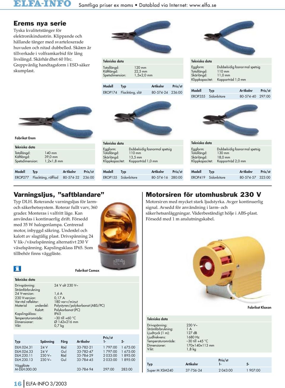 Totallängd: 120 mm Käftlängd: 22,5 mm Spetsdimension: 1,5 2,0 mm Modell Typ Artikelnr EROP174 Flacktång, slät 80-574-24 236:00 Eggform: Dubbelsidig fasnor mal spetsig Totallängd: 110 mm Skärlängd: