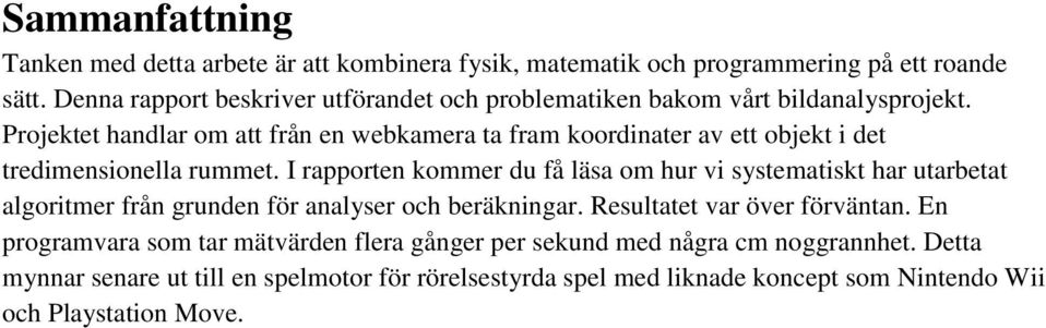 Projektet handlar om att från en webkamera ta fram koordinater av ett objekt i det tredimensionella rummet.