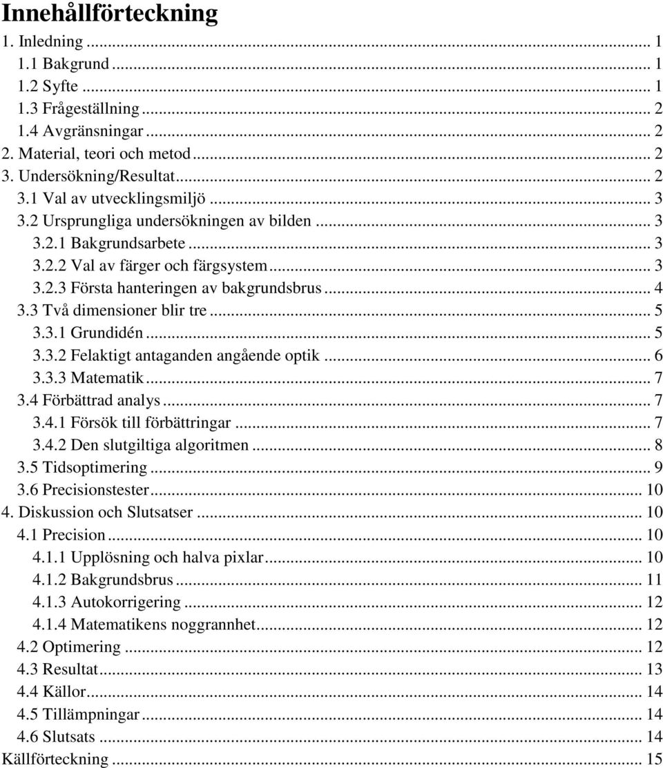 3.1 Grundidén... 5 3.3.2 Felaktigt antaganden angående optik... 6 3.3.3 Matematik... 7 3.4 Förbättrad analys... 7 3.4.1 Försök till förbättringar... 7 3.4.2 Den slutgiltiga algoritmen... 8 3.