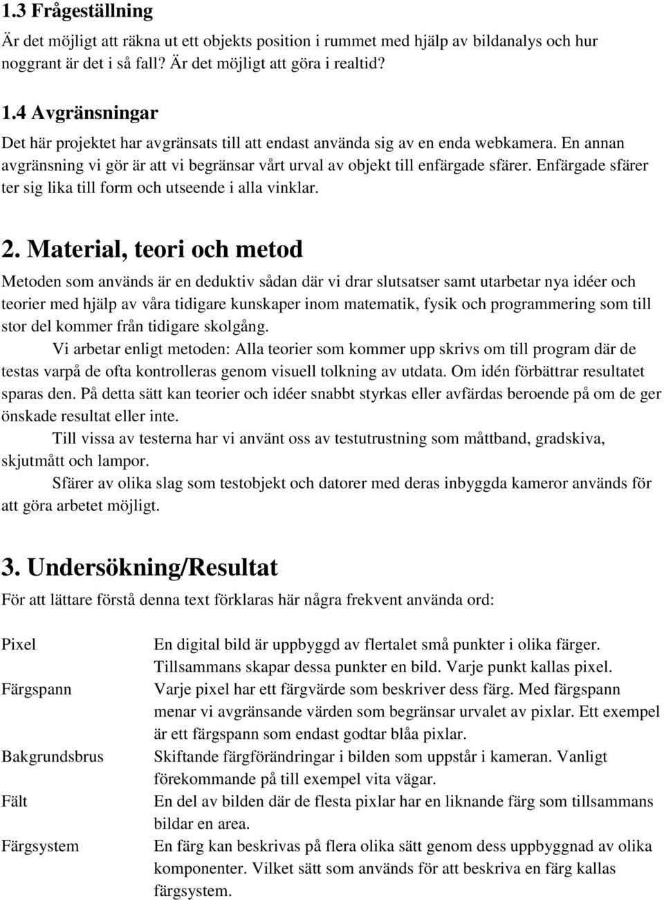 Enfärgade sfärer ter sig lika till form och utseende i alla vinklar. 2.