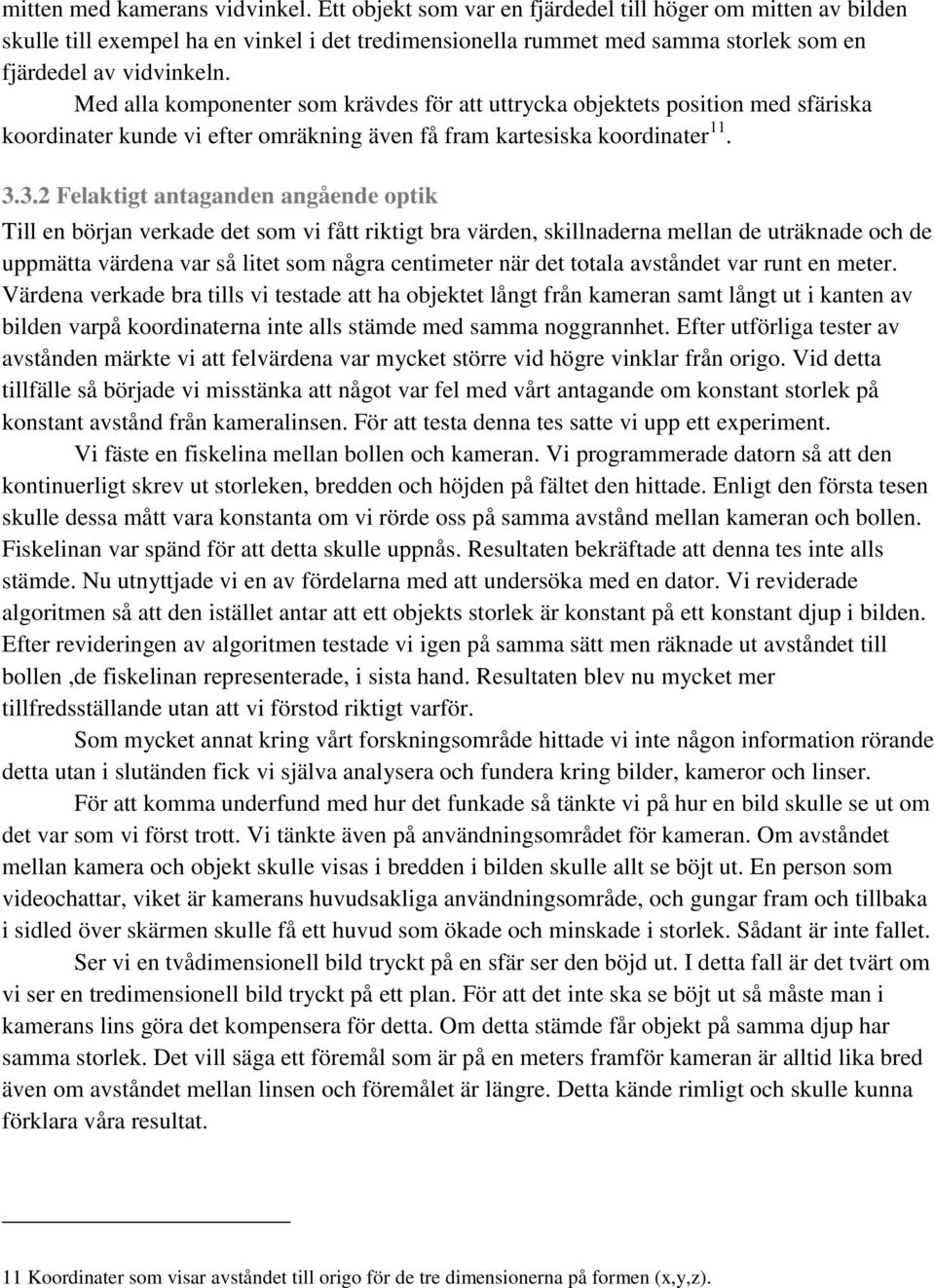 Med alla komponenter som krävdes för att uttrycka objektets position med sfäriska koordinater kunde vi efter omräkning även få fram kartesiska koordinater 11. 3.