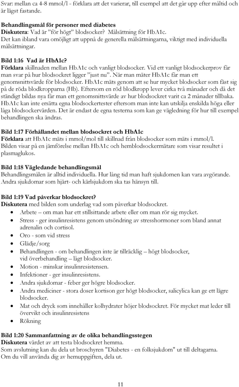 Förklara skillnaden mellan HbA1c och vanligt blodsocker. Vid ett vanligt blodsockerprov får man svar på hur blodsockret ligger just nu. När man mäter HbA1c får man ett genomsnittsvärde för blodsocker.