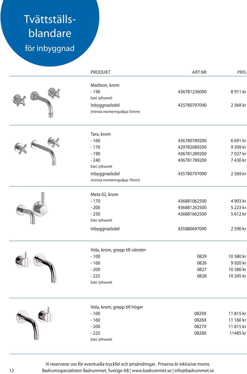 170 436881062500 4 903 kr - 200 436881262500 5 223 kr - 250 436881662500 5 612 kr Inbyggnadsdel 435880697090 2 590 kr Vola, krom, grepp till vänster - 100 0829 10 580 kr -