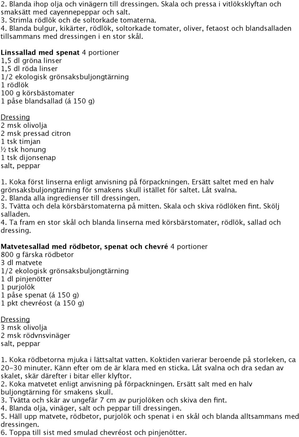 Linssallad med spenat 4 portioner 1,5 dl gröna linser 1,5 dl röda linser 1/2 ekologisk grönsaksbuljongtärning 1 rödlök 100 g körsbästomater 1 påse blandsallad (á 150 g) Dressing 2 msk olivolja 2 msk