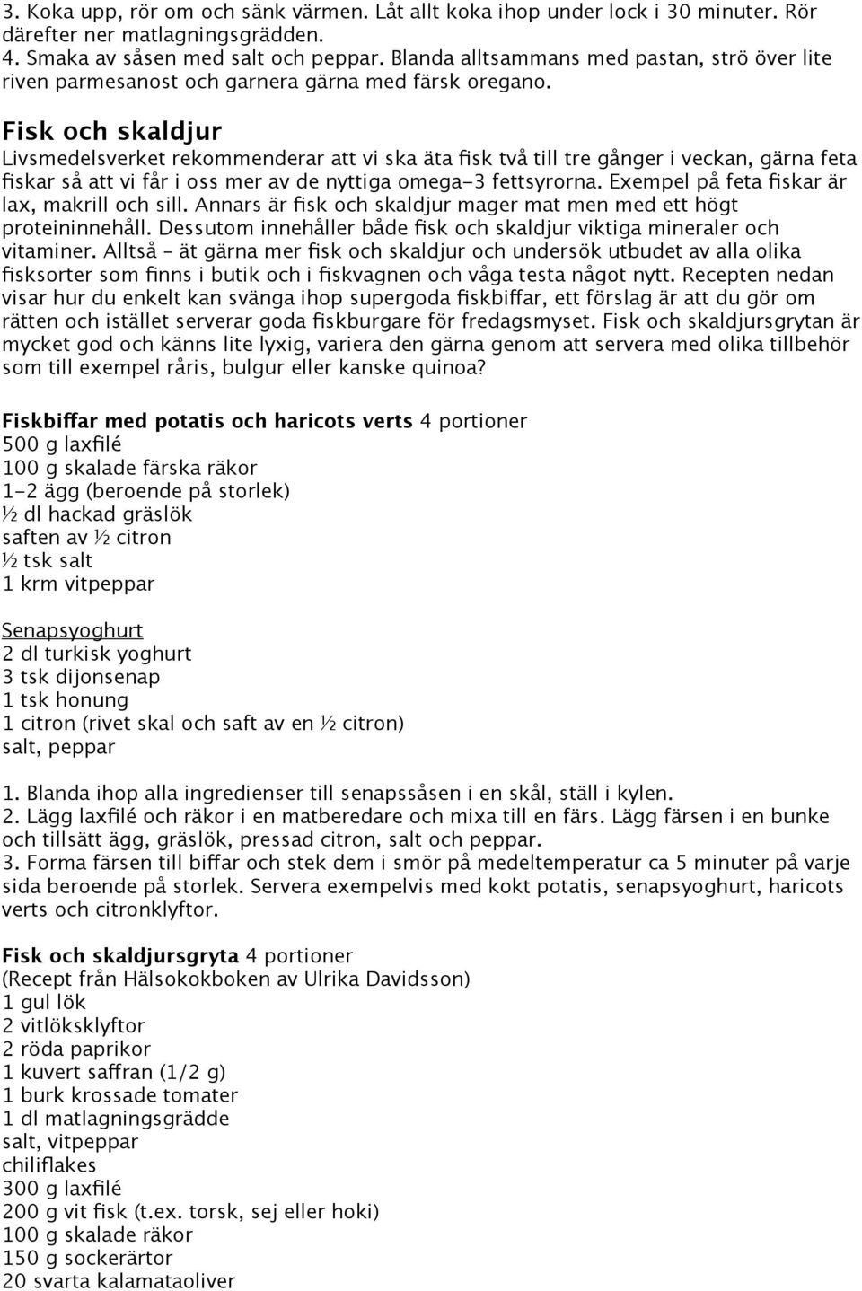 Fisk och skaldjur Livsmedelsverket rekommenderar att vi ska äta fisk två till tre gånger i veckan, gärna feta fiskar så att vi får i oss mer av de nyttiga omega-3 fettsyrorna.