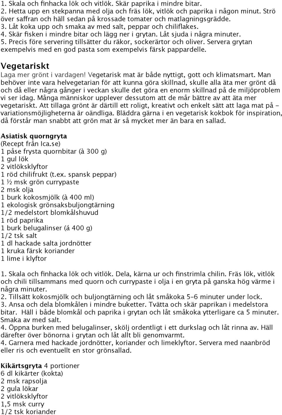 Låt sjuda i några minuter. 5. Precis före servering tillsätter du räkor, sockerärtor och oliver. Servera grytan exempelvis med en god pasta som exempelvis färsk pappardelle.