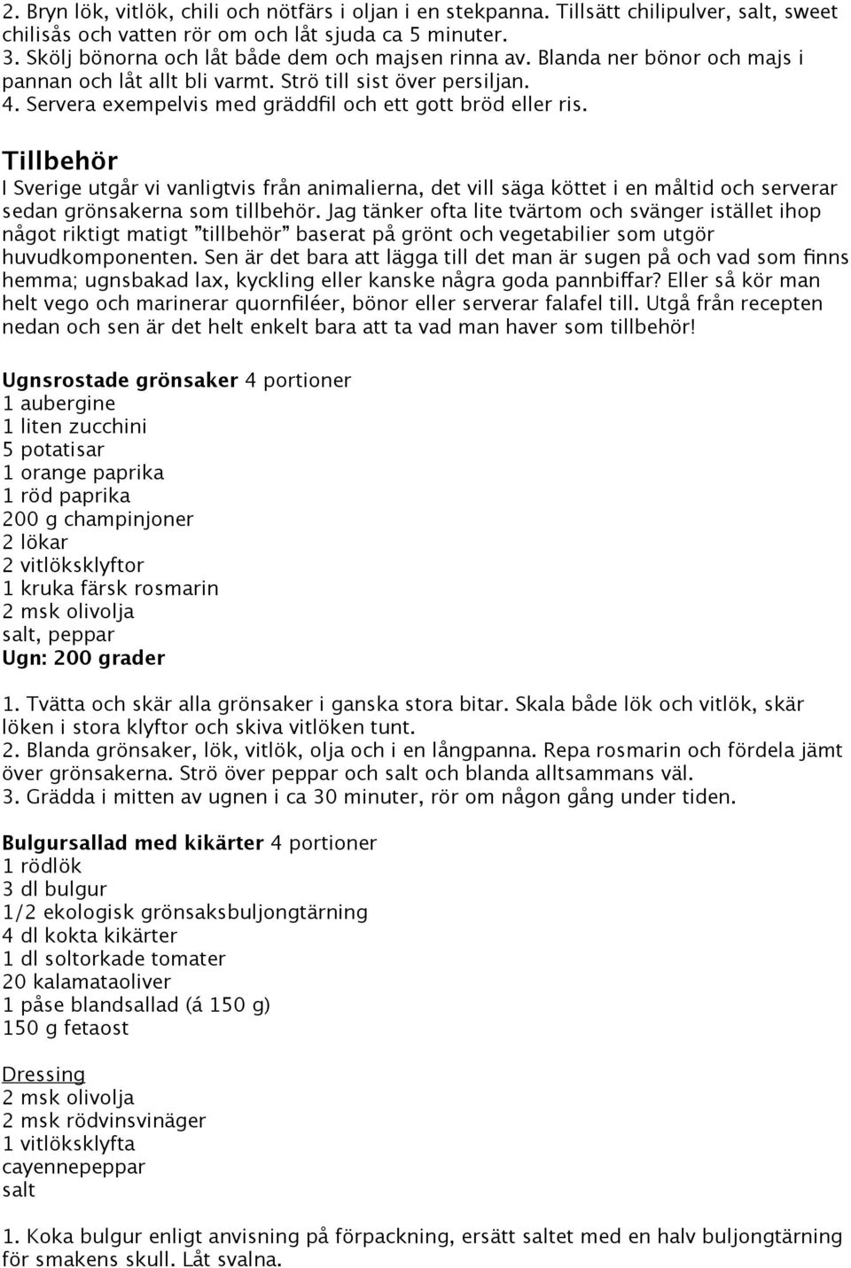 Servera exempelvis med gräddfil och ett gott bröd eller ris. Tillbehör I Sverige utgår vi vanligtvis från animalierna, det vill säga köttet i en måltid och serverar sedan grönsakerna som tillbehör.