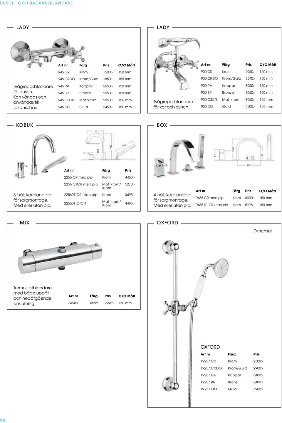 900 RA Koppar 3950:- 150 mm 900 BR Bronze 3950:- 150 mm 900 CSCR Mattkrom 3950:- 150 mm 900 DO Guld 4500:- 150 mm KOBUK BOX 190 37 180 300 210 97 200 121 205 2256 CR med pip Krom 4450:- 3-håls