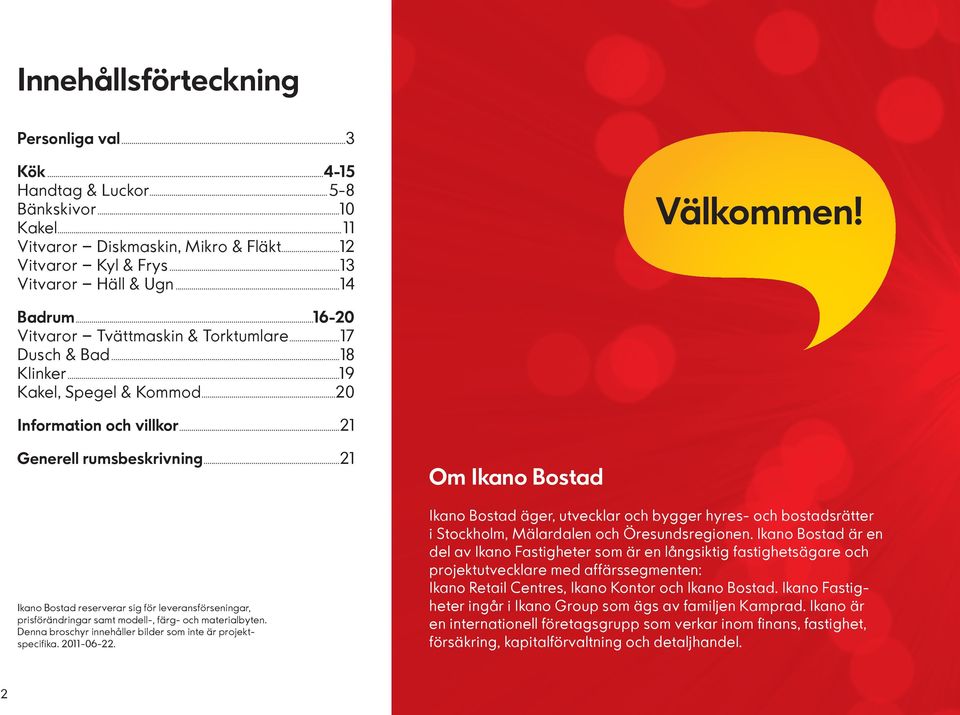 ..21 Ikano Bostad reserverar sig för leveransförseningar, prisförändringar samt modell-, färg- och materialbyten. Denna broschyr innehåller bilder som inte är projektspecifika. 2011-06-22.