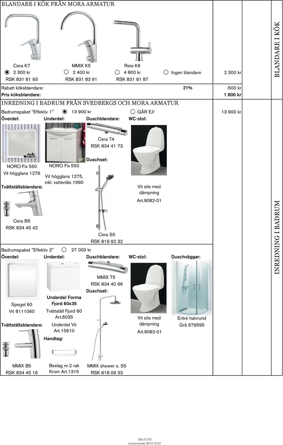 13 900 kr Överdel: Underdel: Duschblandare: WC-stol: 21% BLANDARE I KÖK Cera T4 RSK 834 41 73 NORO Fix 550 Vit högglans 1276 Tvättställsblandare: Cera B5 RSK 834 45 42 Cera S5 RSK 819 92 32