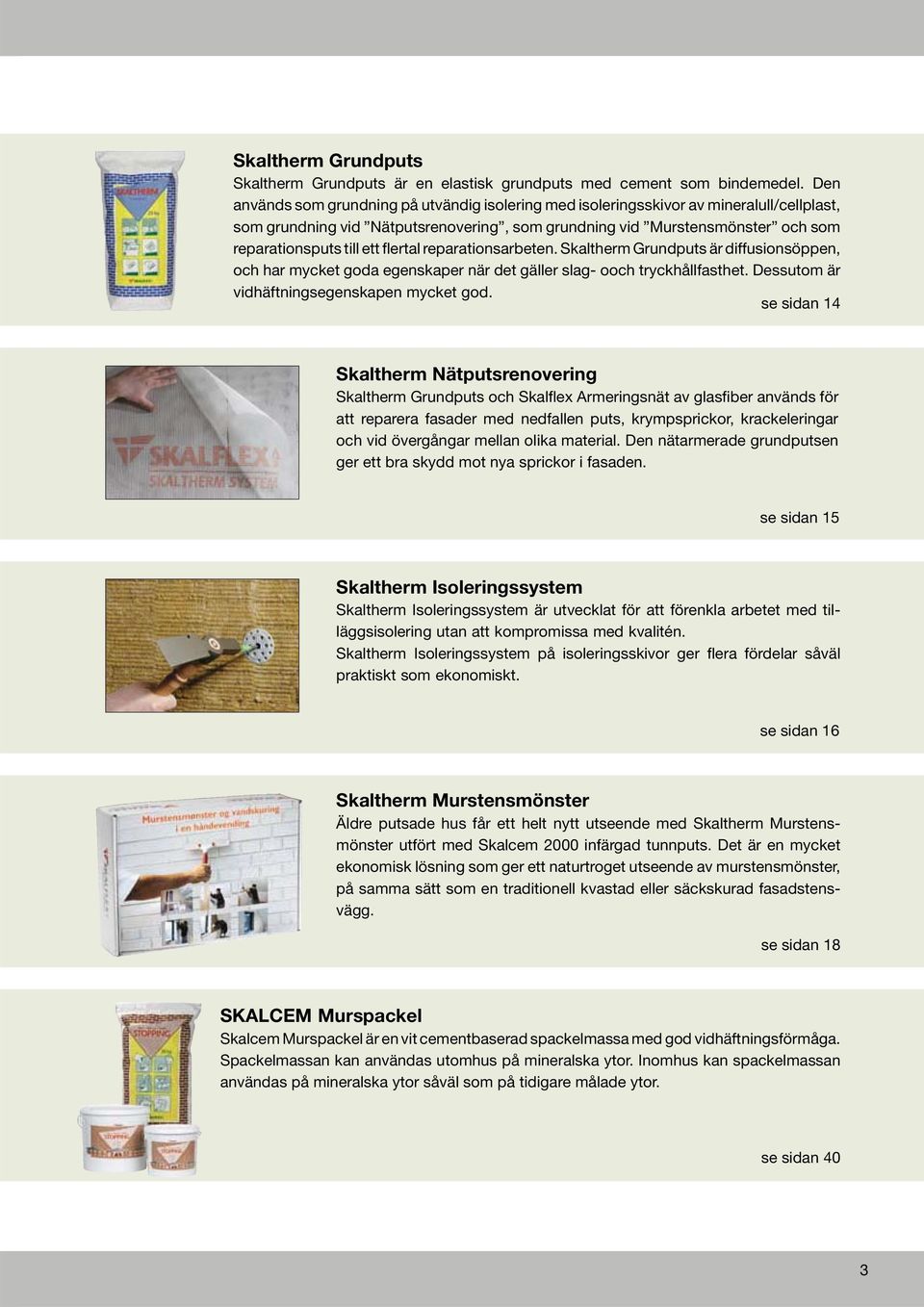 flertal reparationsarbeten. Skaltherm Grundputs är diffusionsöppen, och har mycket goda egenskaper när det gäller slag- ooch tryckhållfasthet. Dessutom är vidhäftningsegenskapen mycket god.