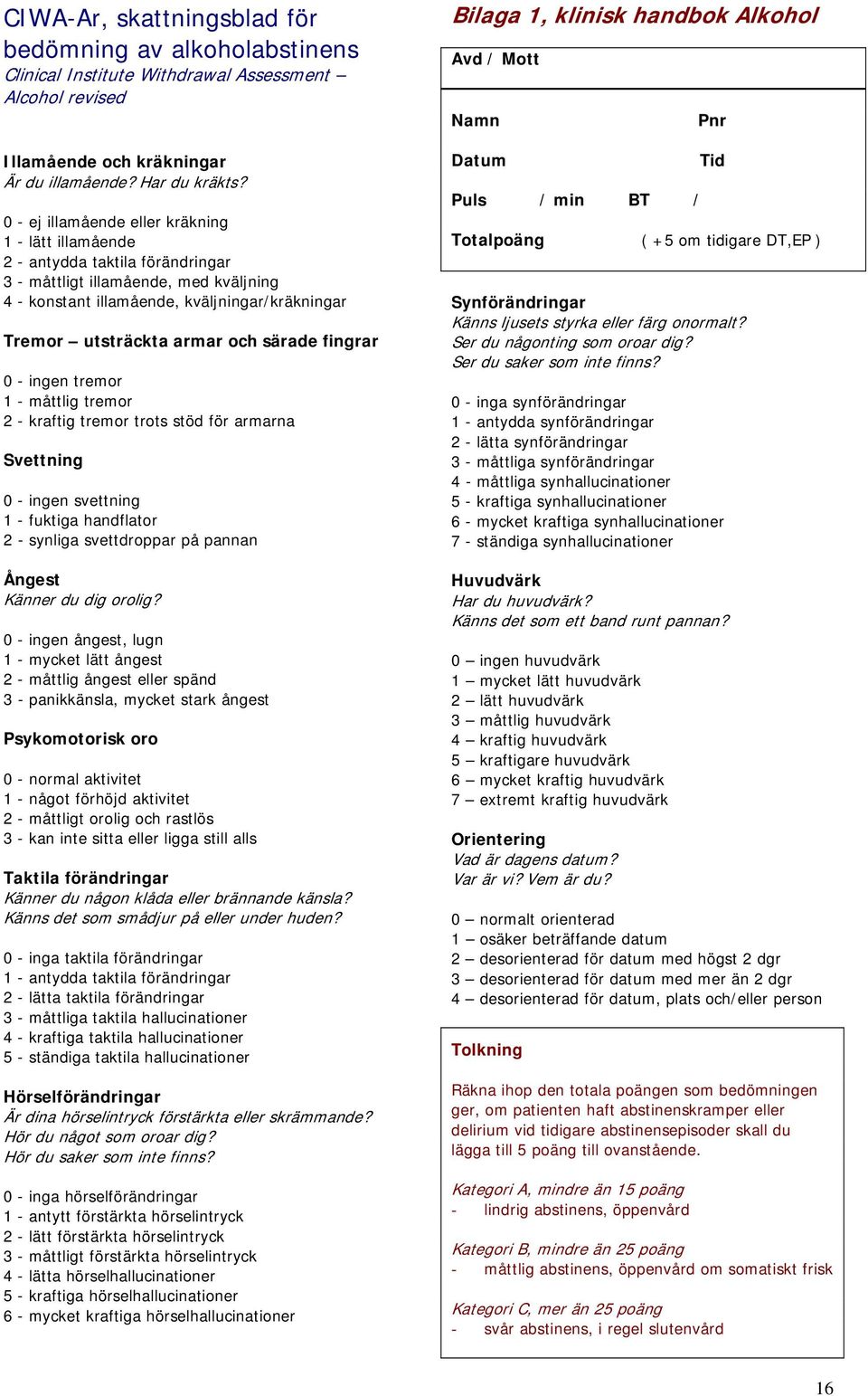 och särade fingrar 0 - ingen tremor 1 - måttlig tremor 2 - kraftig tremor trots stöd för armarna Svettning 0 - ingen svettning 1 - fuktiga handflator 2 - synliga svettdroppar på pannan Ångest Känner