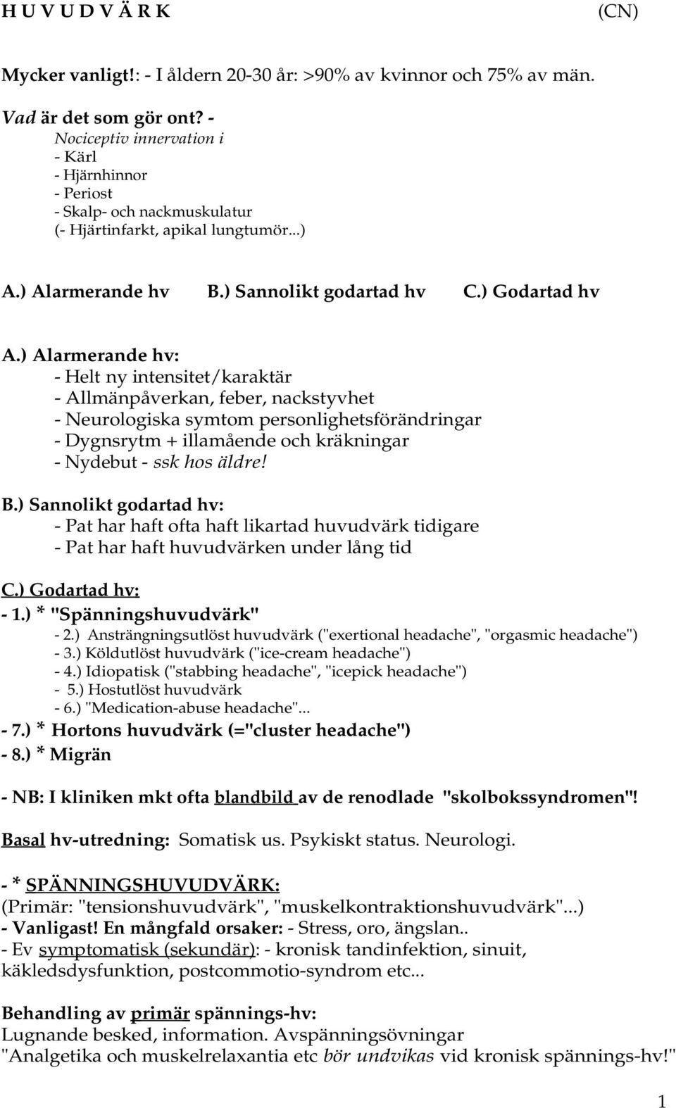 ) Alarmerande hv: - Helt ny intensitet/karaktär - Allmänpåverkan, feber, nackstyvhet - Neurologiska symtom personlighetsförändringar - Dygnsrytm + illamående och kräkningar - Nydebut - ssk hos äldre!