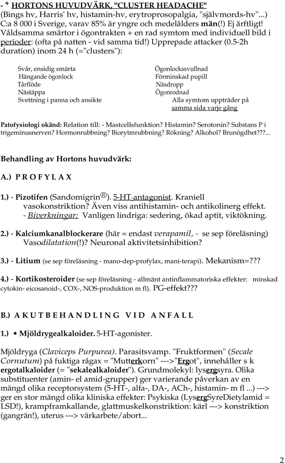 5-2h duration) inom 24 h (="clusters"): Svår, ensidig smärta Ögonlockssvullnad Hängande ögonlock Förminskad pupill Tårflöde Näsdropp Nästäppa Ögonrodnad Svettning i panna och ansikte Alla symtom