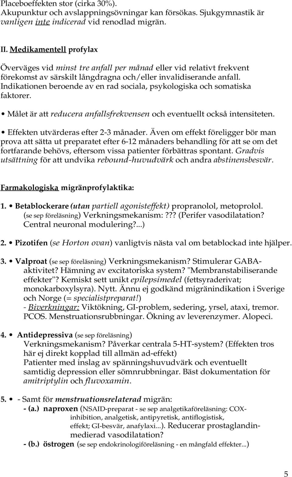 Indikationen beroende av en rad sociala, psykologiska och somatiska faktorer. Målet är att reducera anfallsfrekvensen och eventuellt också intensiteten. Effekten utvärderas efter 2-3 månader.