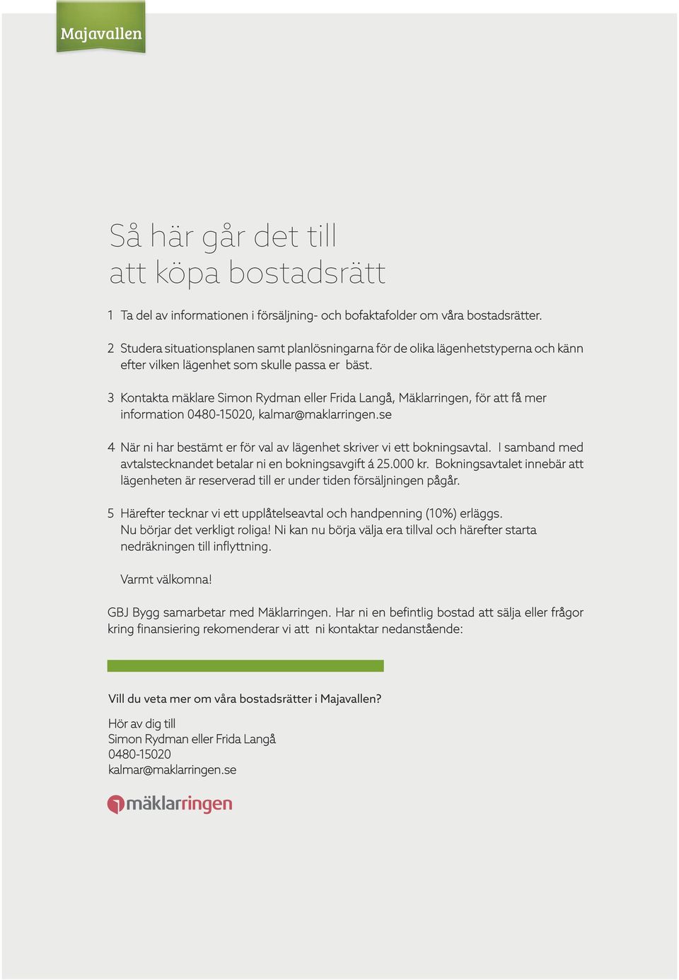 3 Kontakta mäklare Simon Rydman eller Frida Langå, Mäklarringen, för att få mer information 0480-15020, kalmar@maklarringen.se 4 När ni har bestämt er för val av lägenhet skriver vi ett bokningsavtal.