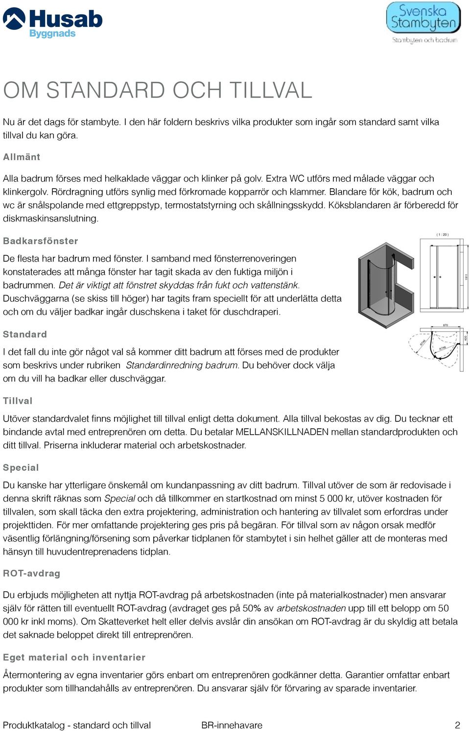 Blandare för kök, badrum och wc är snålspolande med ettgreppstyp, termostatstyrning och skållningsskydd. Köksblandaren är förberedd för diskmaskinsanslutning.