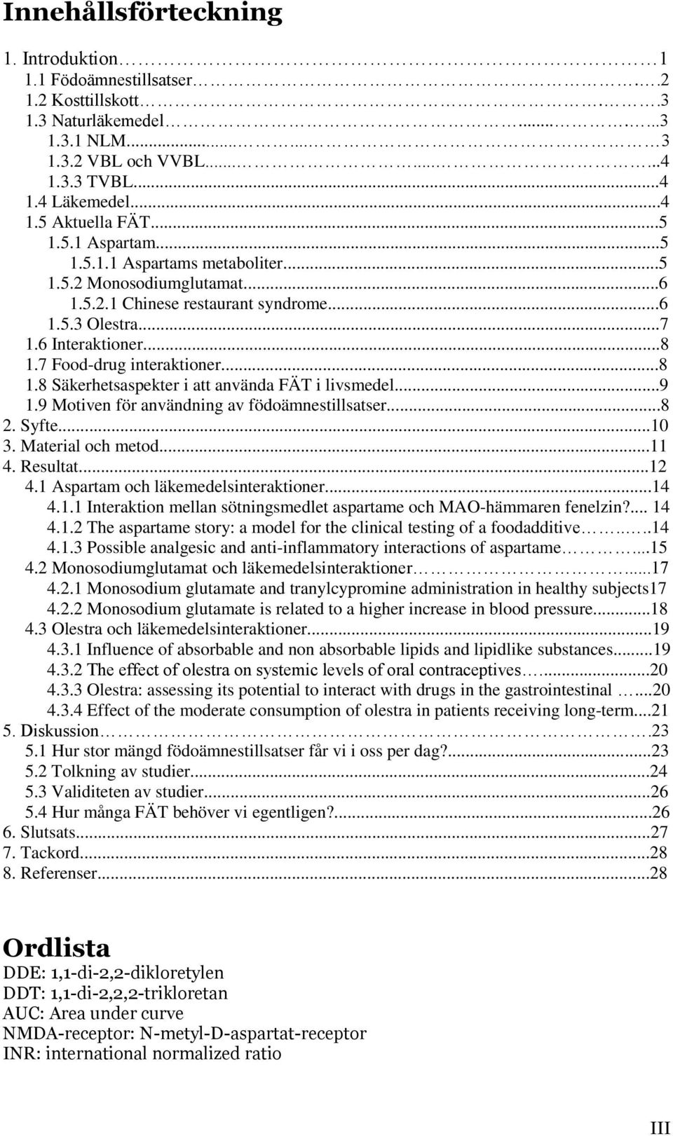 7 Food-drug interaktioner...8 1.8 Säkerhetsaspekter i att använda FÄT i livsmedel...9 1.9 Motiven för användning av födoämnestillsatser...8 2. Syfte...10 3. Material och metod...11 4. Resultat...12 4.