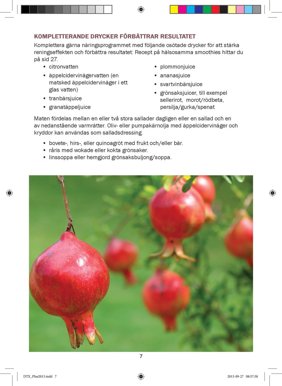 citronvatten plommonjuice äppelcidervinägervatten (en matsked äppelcidervinäger i ett glas vatten) tranbärsjuice granatäppeljuice ananasjuice svartvinbärsjuice grönsaksjuicer, till exempel