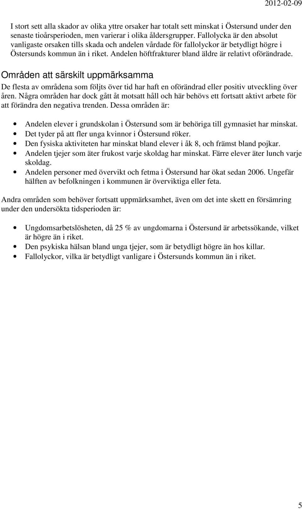 Andelen höftfrakturer bland äldre är relativt oförändrade. Områden att särskilt uppmärksamma De flesta av områdena som följts över tid har haft en oförändrad eller positiv utveckling över åren.