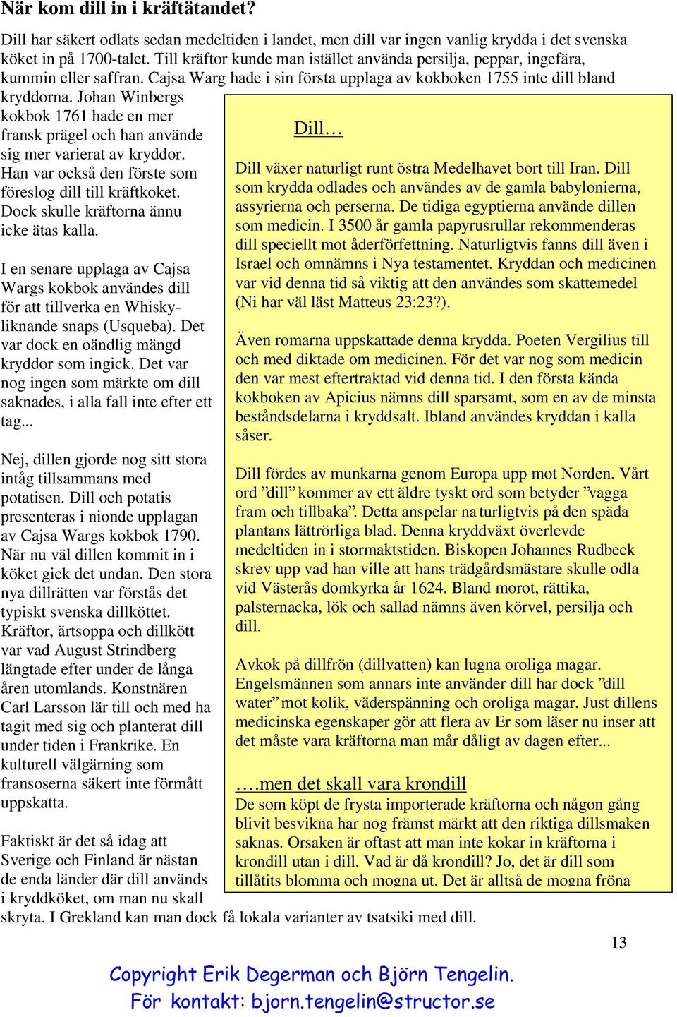 Johan Winbergs kokbok 1761 hade en mer fransk prägel och han använde sig mer varierat av kryddor. Han var också den förste som föreslog dill till kräftkoket.