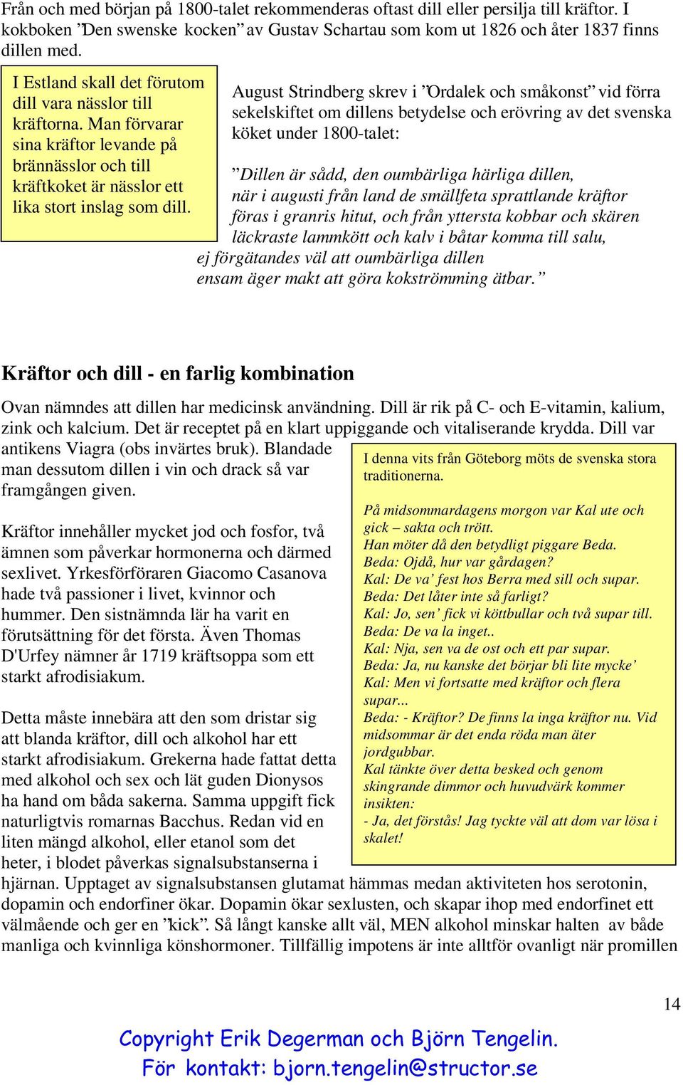 August Strindberg skrev i Ordalek och småkonst vid förra sekelskiftet om dillens betydelse och erövring av det svenska köket under 1800-talet: Dillen är sådd, den oumbärliga härliga dillen, när i