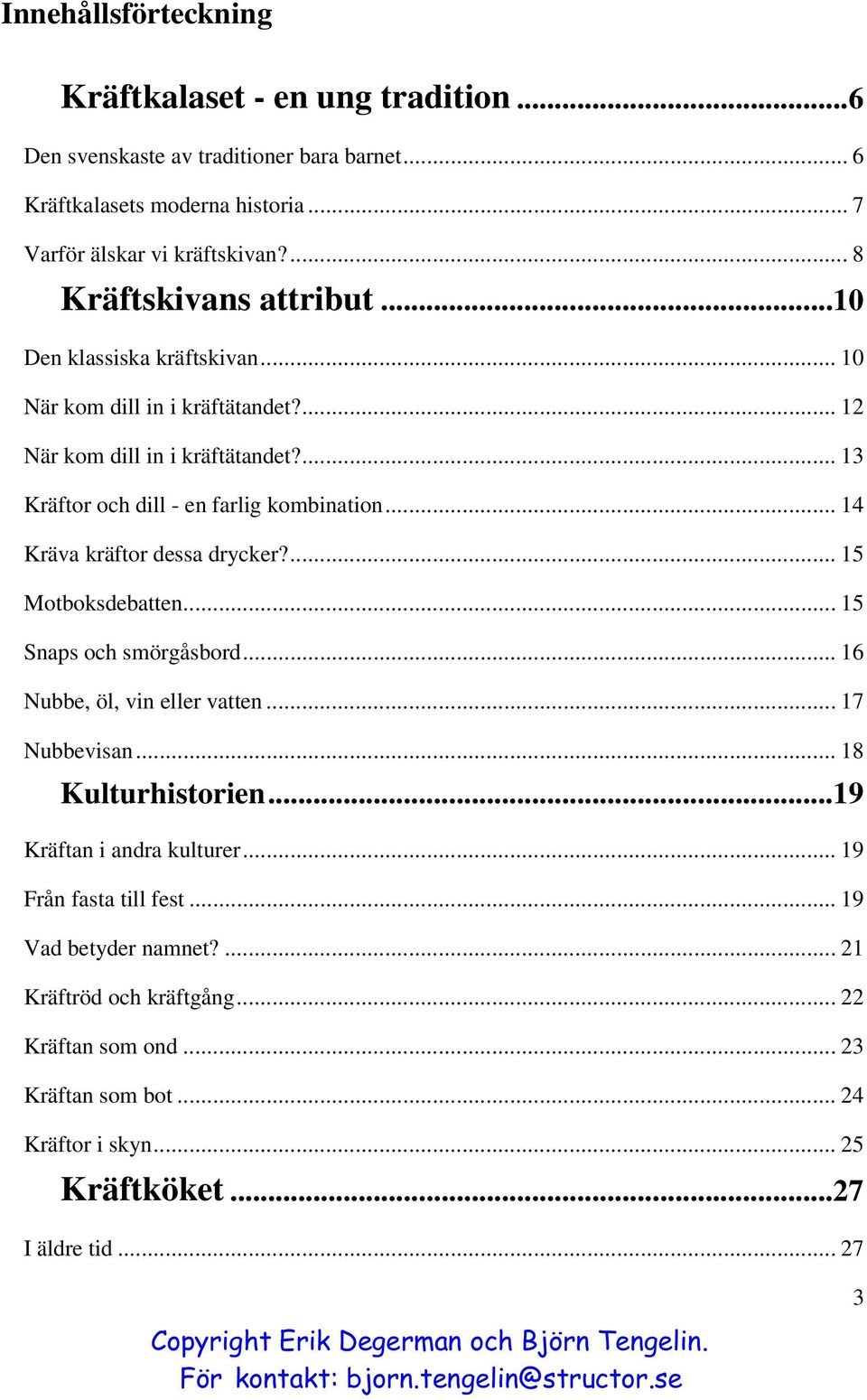 .. 14 Kräva kräftor dessa drycker?... 15 Motboksdebatten... 15 Snaps och smörgåsbord... 16 Nubbe, öl, vin eller vatten... 17 Nubbevisan... 18 Kulturhistorien.