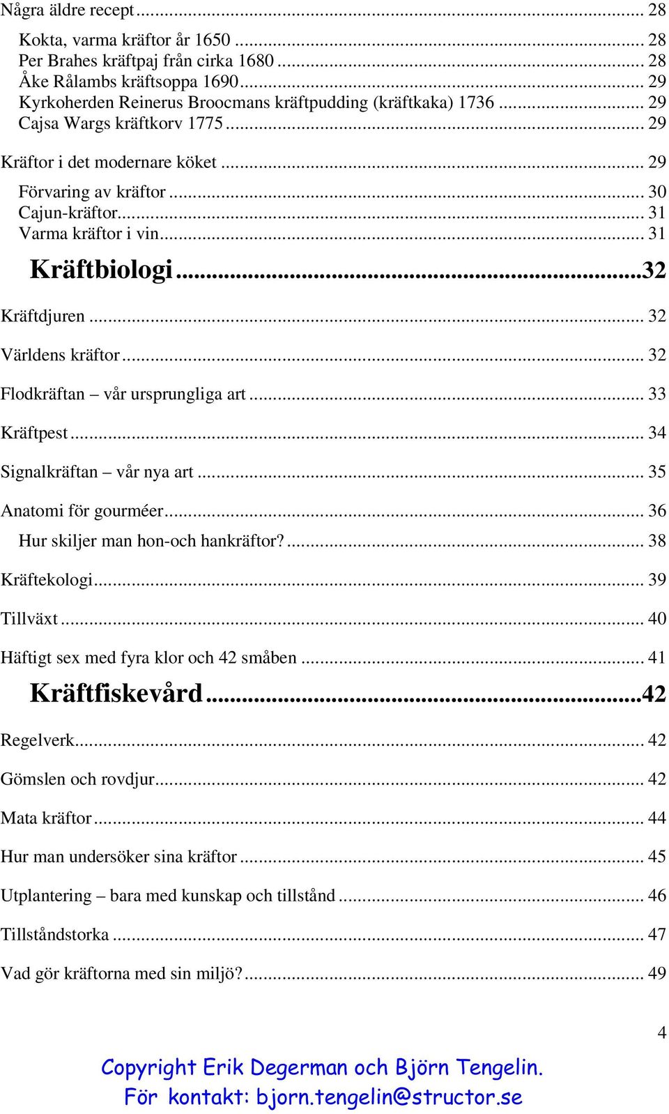 .. 32 Flodkräftan vår ursprungliga art... 33 Kräftpest... 34 Signalkräftan vår nya art... 35 Anatomi för gourméer... 36 Hur skiljer man hon-och hankräftor?... 38 Kräftekologi... 39 Tillväxt.