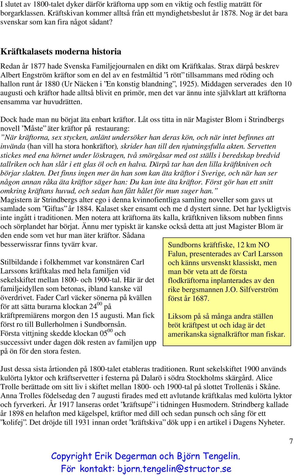 Strax därpå beskrev Albert Engström kräftor som en del av en festmåltid i rött tillsammans med röding och hallon runt år 1880 (Ur Näcken i En konstig blandning, 1925).